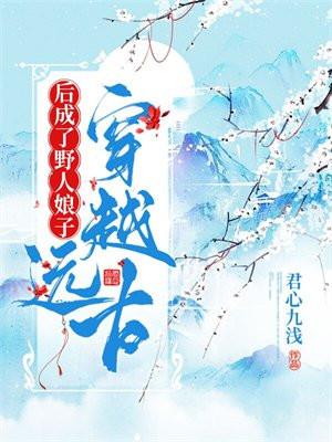 穿越远古后成了野人娘子 第1870章穿越远古后