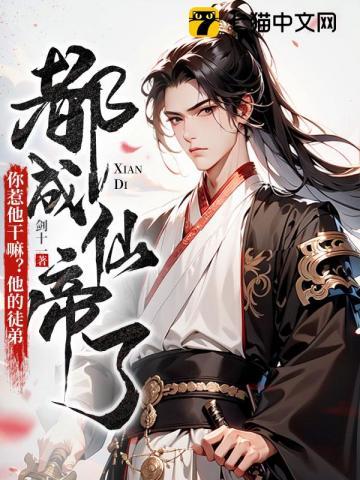 你惹他干嘛他的徒弟都成仙帝了女主