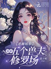 恶雌娇软深陷五个兽夫修罗场全文免费阅读