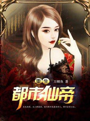 重生都市仙帝免费阅读