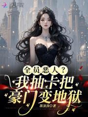 全员恶人?我抽卡把豪门变地狱紫金