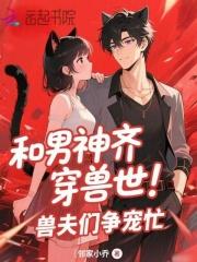 和男神齐穿兽世兽夫们争宠忙