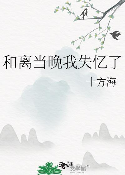 和离当晚我失忆了十方海免费阅读最新章节