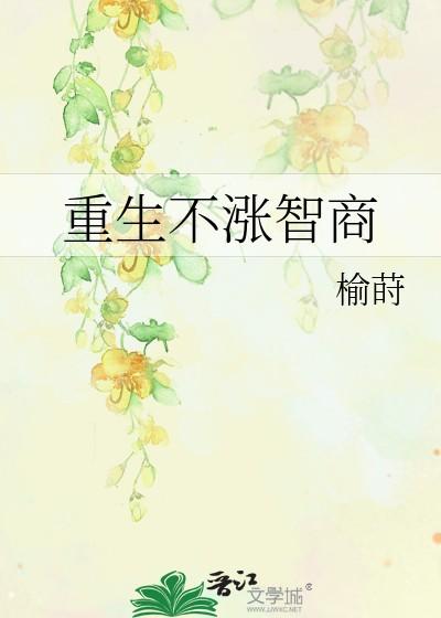重生不涨智商榆莳在线阅读