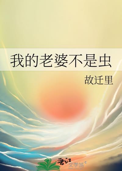 我的老婆不是虫笔趣阁最新章节