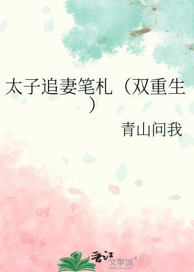 太子追妻笔札(双重生) 青山问我