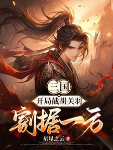 三国开局截胡关羽割据一方