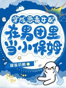 穿成恶毒女配在男团里当小保姆类似的