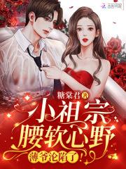 小祖宗腰软心野薄爷沦陷了剧情介绍