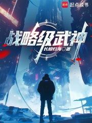 战略级武神在线阅读 战略级武神在线阅读