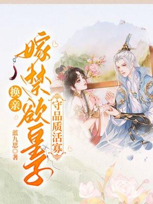 换亲嫁禁欲皇子,守品质活寡 换亲嫁禁欲皇子,守品质活寡