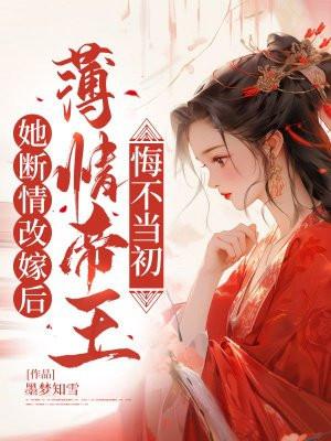 她断情改嫁后,薄情帝王悔不当初 她断情改嫁后,薄情帝王悔不当初