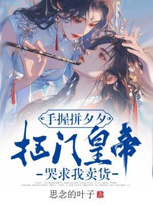 手握拼夕夕,抠门皇帝哭求我卖货 手握拼夕夕,抠门皇帝哭求我卖货